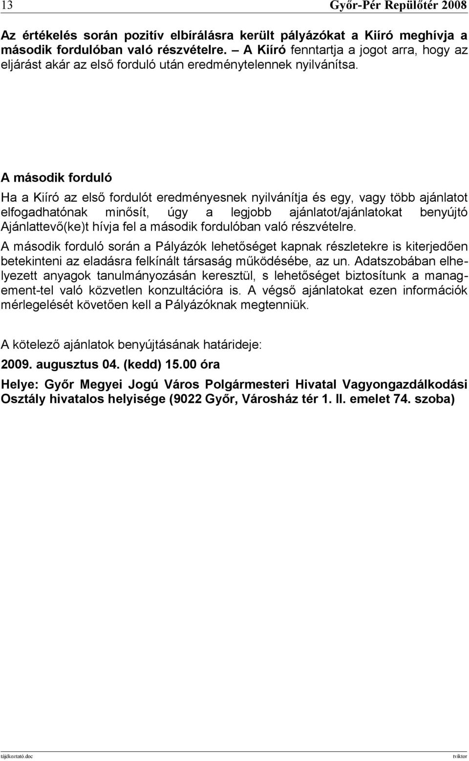 A második forduló Ha a Kiíró az első fordulót eredményesnek nyilvánítja és egy, vagy több ajánlatot elfogadhatónak minősít, úgy a legjobb ajánlatot/ajánlatokat benyújtó Ajánlattevő(ke)t hívja fel a