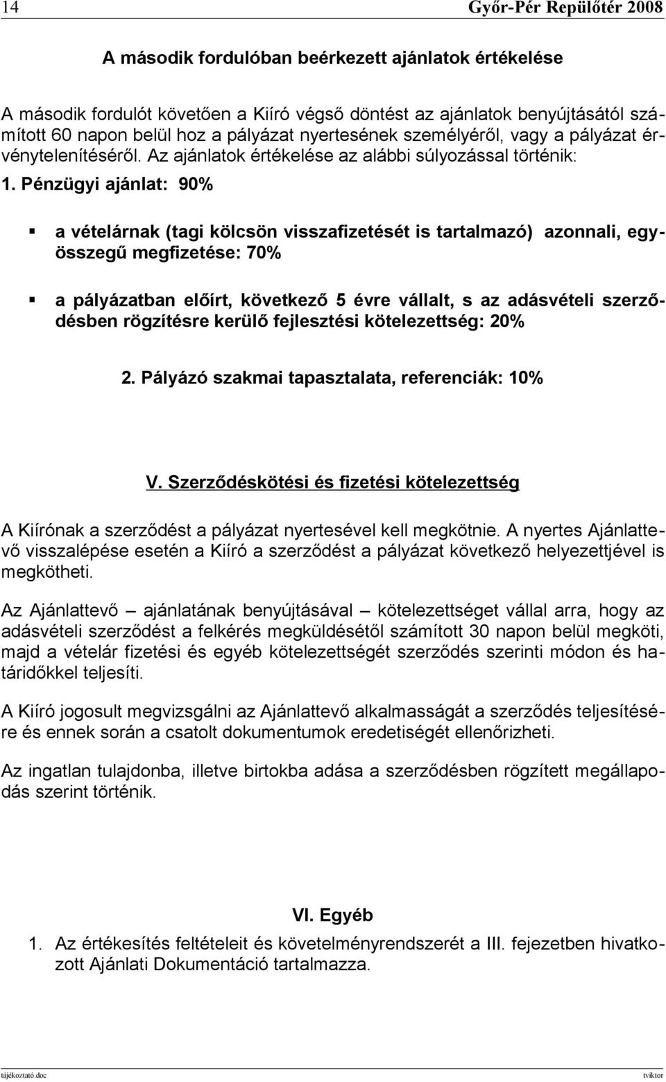 Pénzügyi ajánlat: 90% a vételárnak (tagi kölcsön visszafizetését is tartalmazó) azonnali, egyösszegű megfizetése: 70% a pályázatban előírt, következő 5 évre vállalt, s az adásvételi szerződésben