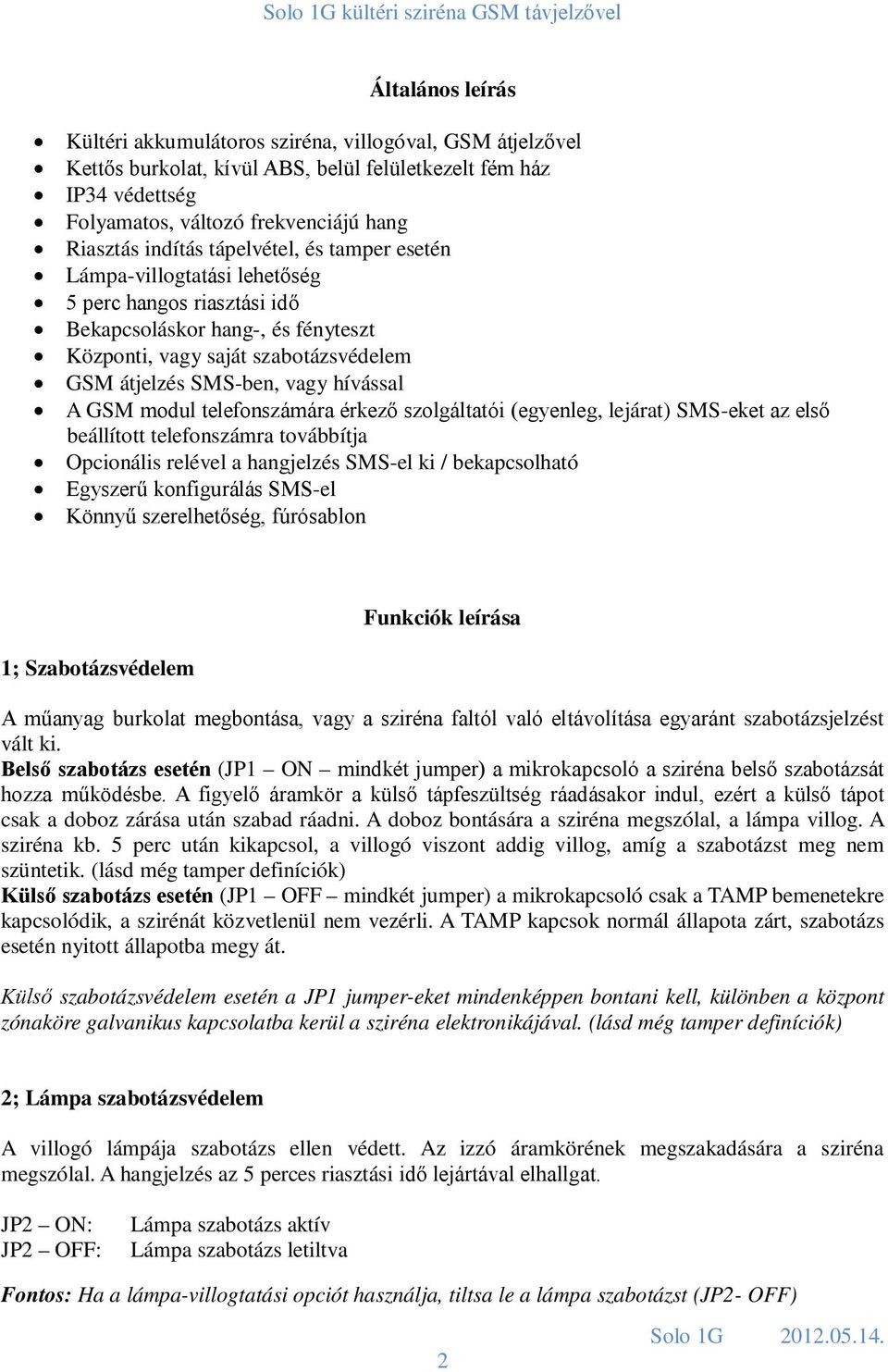 hívással A GSM modul telefonszámára érkező szolgáltatói (egyenleg, lejárat) SMS-eket az első beállított telefonszámra továbbítja Opcionális relével a hangjelzés SMS-el ki / bekapcsolható Egyszerű