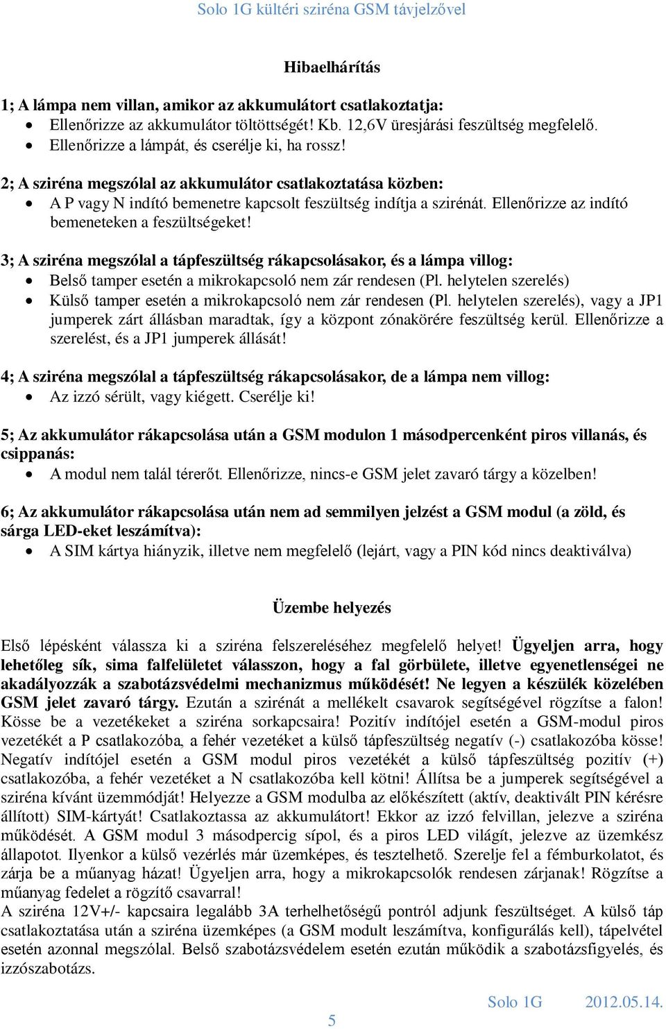 Ellenőrizze az indító bemeneteken a feszültségeket! 3; A sziréna megszólal a tápfeszültség rákapcsolásakor, és a lámpa villog: Belső tamper esetén a mikrokapcsoló nem zár rendesen (Pl.