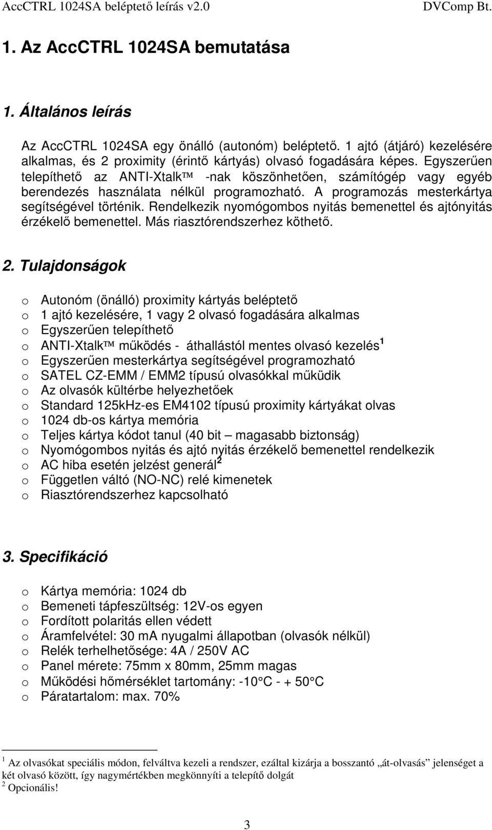 Rendelkezik nyomógombos nyitás bemenettel és ajtónyitás érzékelő bemenettel. Más riasztórendszerhez köthető. 2.