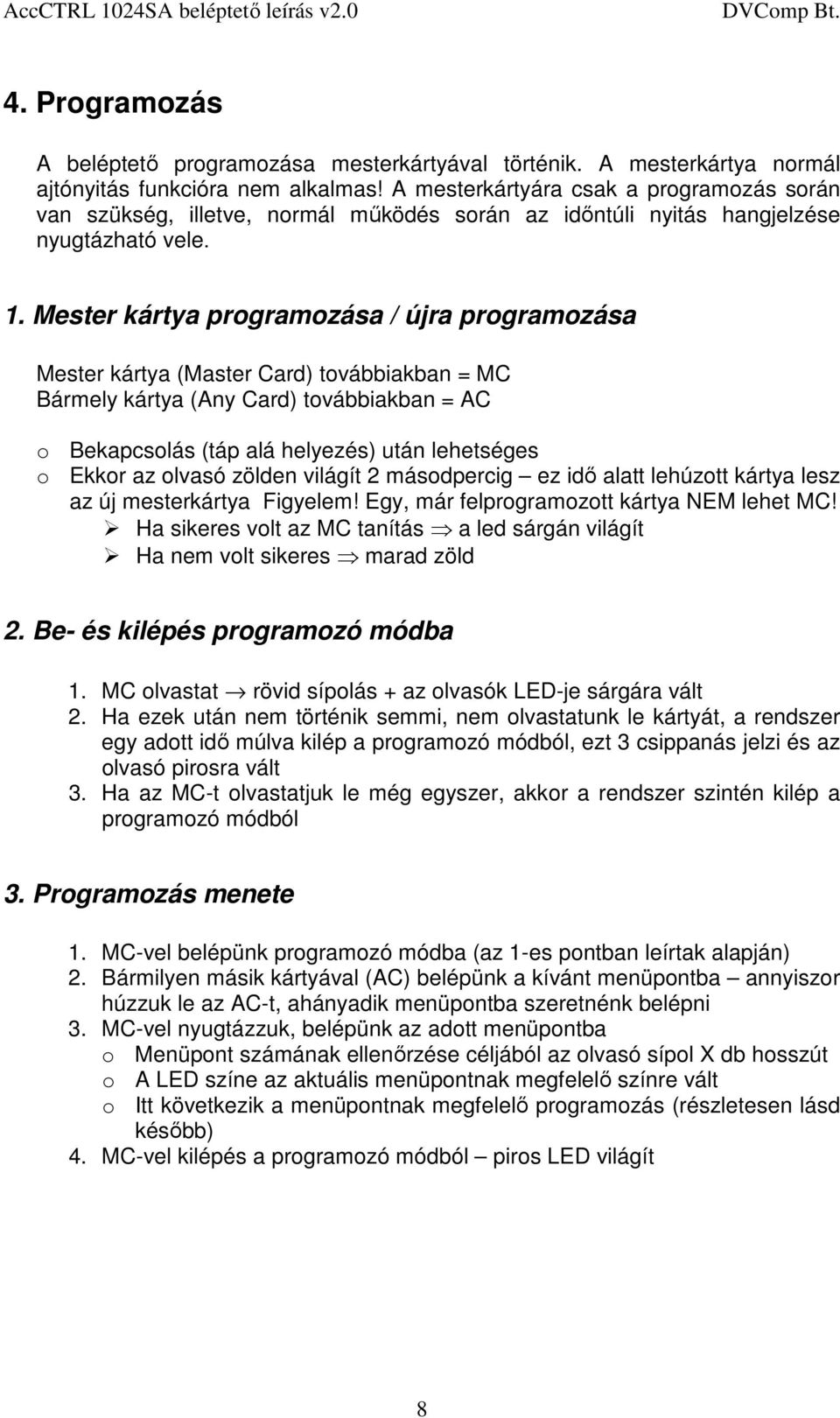 Mester kártya programozása / újra programozása Mester kártya (Master Card) továbbiakban = MC Bármely kártya (Any Card) továbbiakban = AC o Bekapcsolás (táp alá helyezés) után lehetséges o Ekkor az