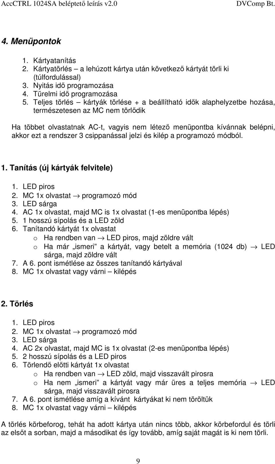 rendszer 3 csippanással jelzi és kilép a programozó módból. 1. Tanítás (új kártyák felvitele) 1. LED piros 2. MC 1x olvastat programozó mód 3. LED sárga 4.