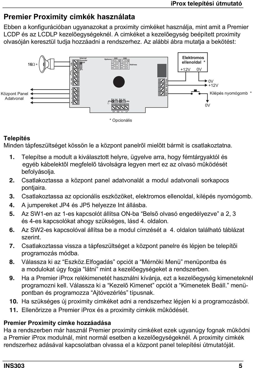 Az alábbi ábra mutatja a bekötést: Központ Panel Adatvonal 16 Spk + D0 Prox D1 + T R Internal Sounder Off JP1 Options 1 JP4 SW1 Ext Int SW2 Ext Int JP5 Address RTE N/C N/O Com Elektromos ellenoldal *