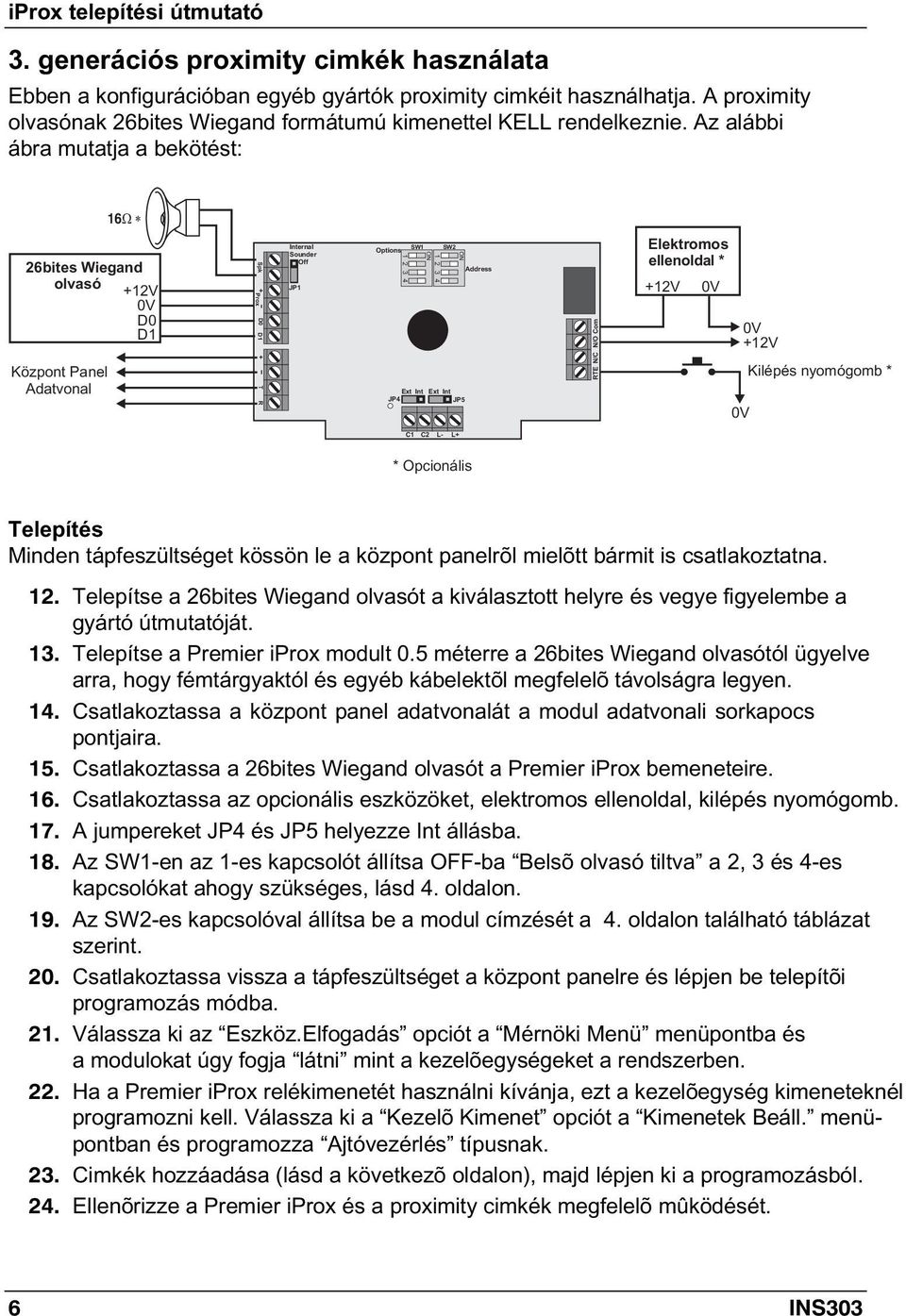 Az alábbi ábra mutatja a bekötést: 16 26bites Wiegand olvasó +12V D0 D1 Központ Panel Adatvonal Spk + D0 Prox D1 + T R Internal Sounder Off JP1 Options 1 JP4 SW1 Ext Int SW2 Ext Int JP5 Address RTE