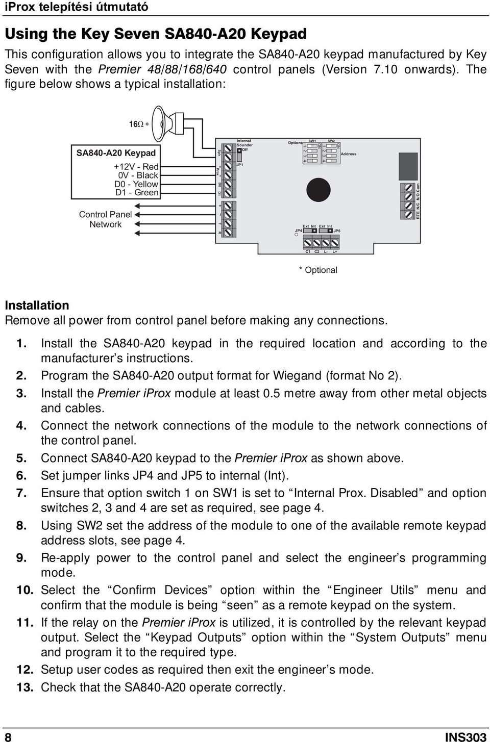 The figure below shows a typical installation: 16 SA840-A20 Keypad +12V - Red - Black D0 - Yellow D1 - Green Control Panel Network Spk + D0 Prox D1 + T R Internal Sounder Off JP1 Options SW1 SW2 Ext