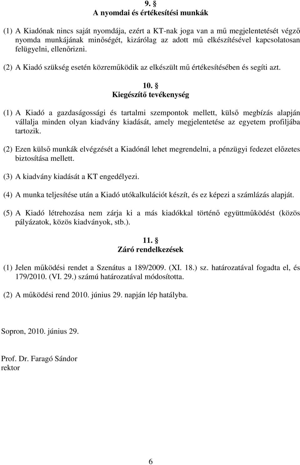 Kiegészítő tevékenység (1) A Kiadó a gazdaságossági és tartalmi szempontok mellett, külső megbízás alapján vállalja minden olyan kiadvány kiadását, amely megjelentetése az egyetem profiljába tartozik.