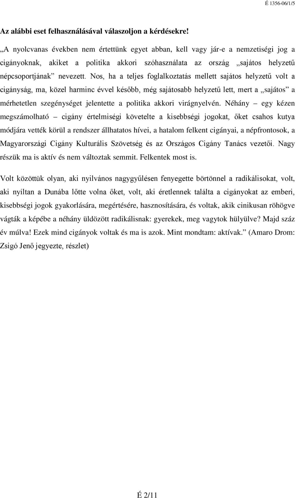 Nos, ha a teljes foglalkoztatás mellett sajátos helyzetű volt a cigányság, ma, közel harminc évvel később, még sajátosabb helyzetű lett, mert a sajátos a mérhetetlen szegénységet jelentette a