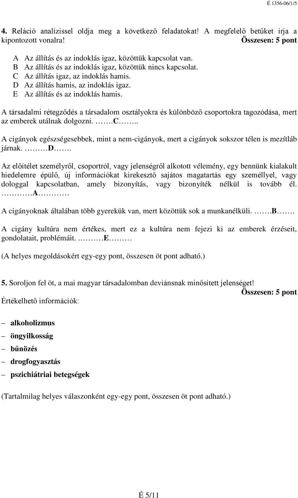 A társadalmi rétegződés a társadalom osztályokra és különböző csoportokra tagozódása, mert az emberek utálnak dolgozni..c.. A cigányok egészségesebbek, mint a nem-cigányok, mert a cigányok sokszor télen is mezítláb járnak.