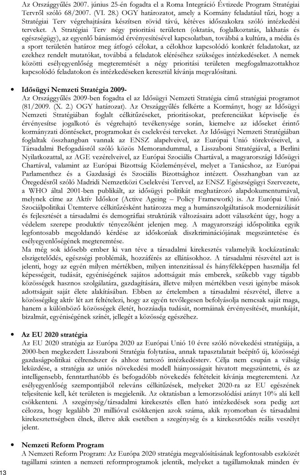 A Stratégiai Terv négy prioritási területen (oktatás, foglalkoztatás, lakhatás és egészségügy), az egyenlő bánásmód érvényesítésével kapcsolatban, továbbá a kultúra, a média és a sport területén