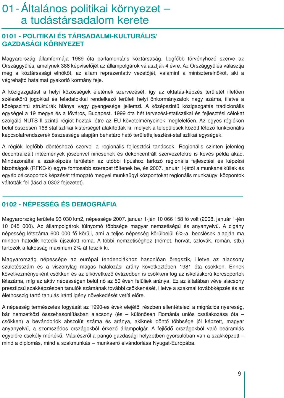 Az Országgyûlés választja meg a köztársasági elnököt, az állam reprezentatív vezetôjét, valamint a miniszterelnököt, aki a végrehajtó hatalmat gyakorló kormány feje.