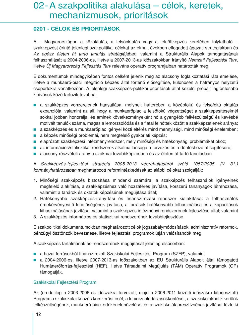 felhasználását a 2004-2006-os, illetve a 2007-2013-as idôszakokban irányító Nemzeti Fejlesztési Terv, illetve Új Magyarország Fejlesztés Terv releváns operatív programjaiban határozták meg.