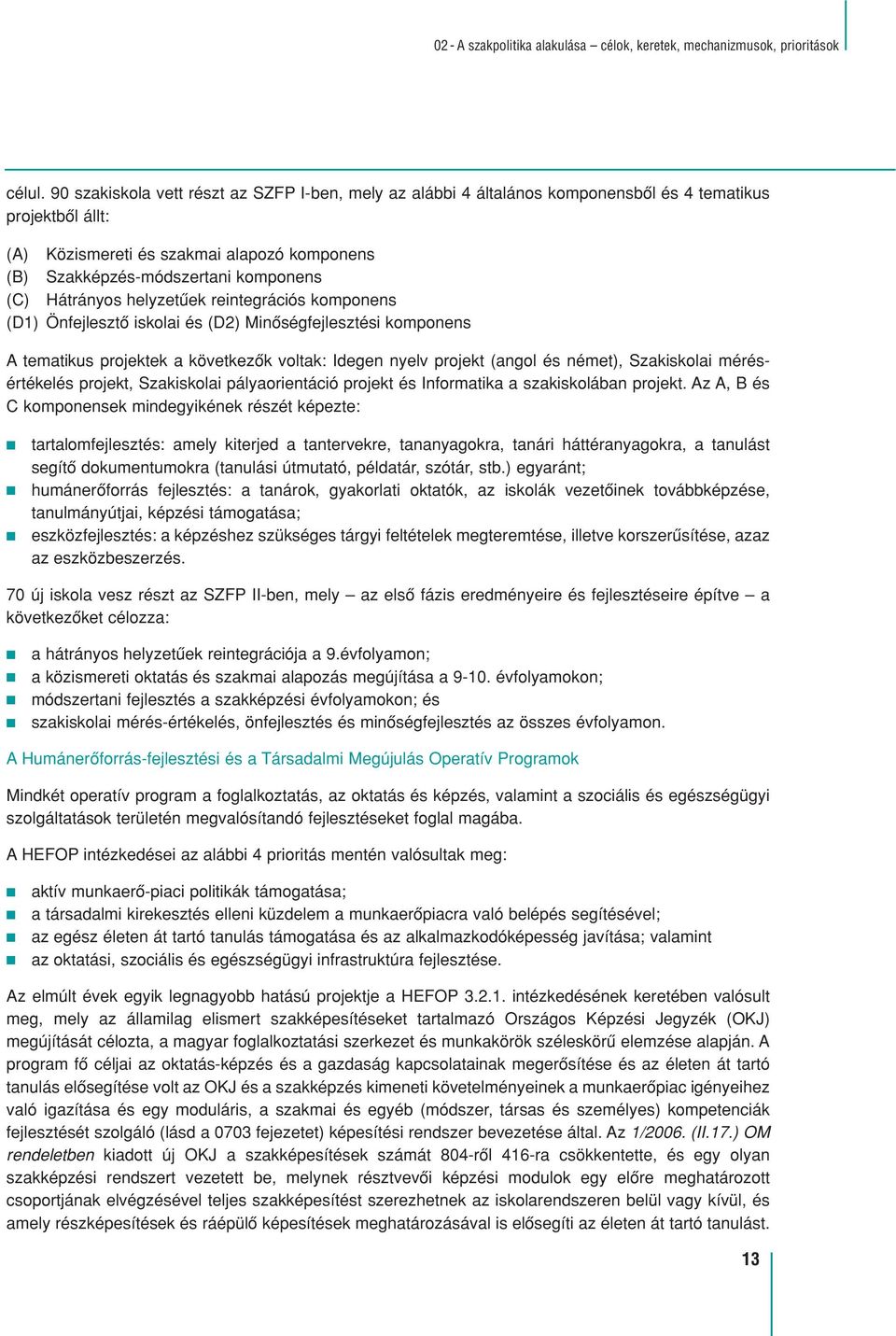 Hátrányos helyzetûek reintegrációs komponens (D1) Önfejlesztô iskolai és (D2) Minôségfejlesztési komponens A tematikus projektek a következôk voltak: Idegen nyelv projekt (angol és német),