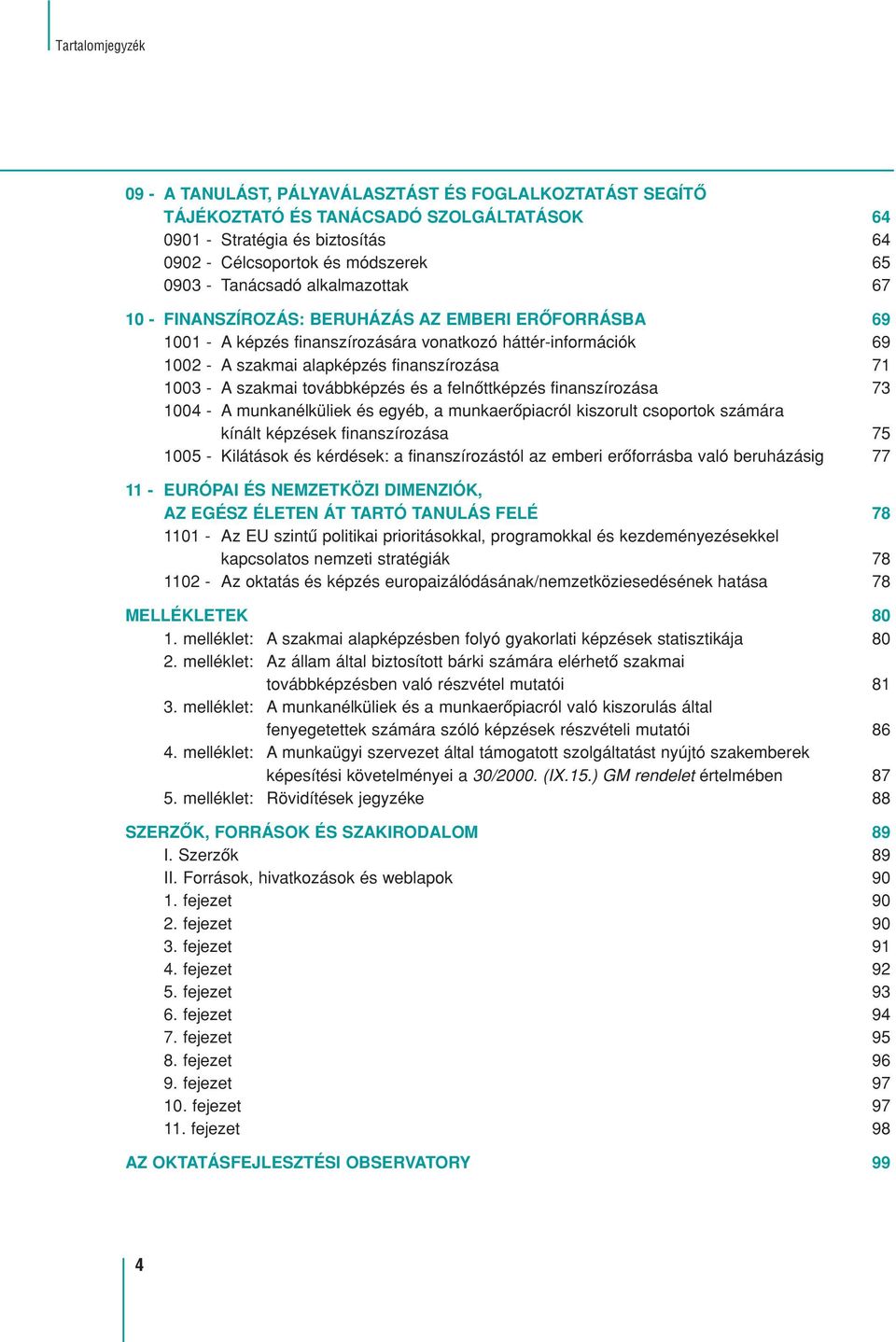 A szakmai továbbképzés és a felnôttképzés finanszírozása 73 1004 - A munkanélküliek és egyéb, a munkaerôpiacról kiszorult csoportok számára kínált képzések finanszírozása 75 1005 - Kilátások és