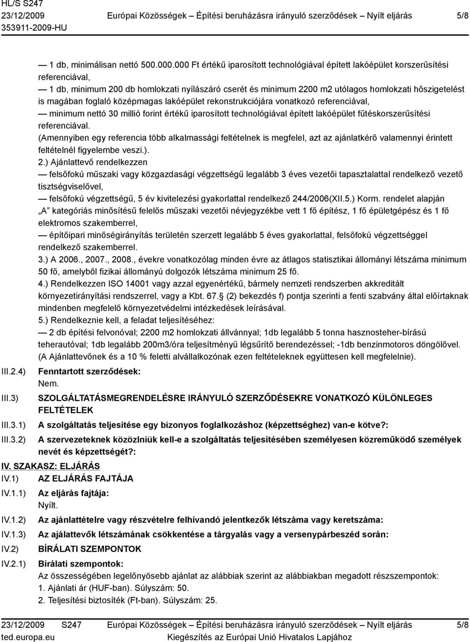 magában foglaló középmagas lakóépület rekonstrukciójára vonatkozó referenciával, minimum nettó 30 millió forint értékű iparosított technológiával épített lakóépület fűtéskorszerűsítési referenciával.