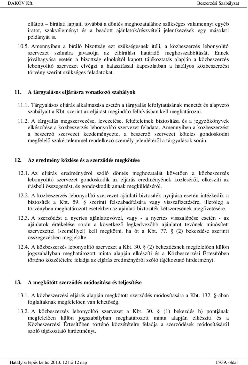 Ennek jóváhagyása esetén a bizottság elnökét l kapott tájékoztatás alapján a közbeszerzés lebonyolító szervezet elvégzi a halasztással kapcsolatban a hatályos közbeszerzési törvény szerint szükséges