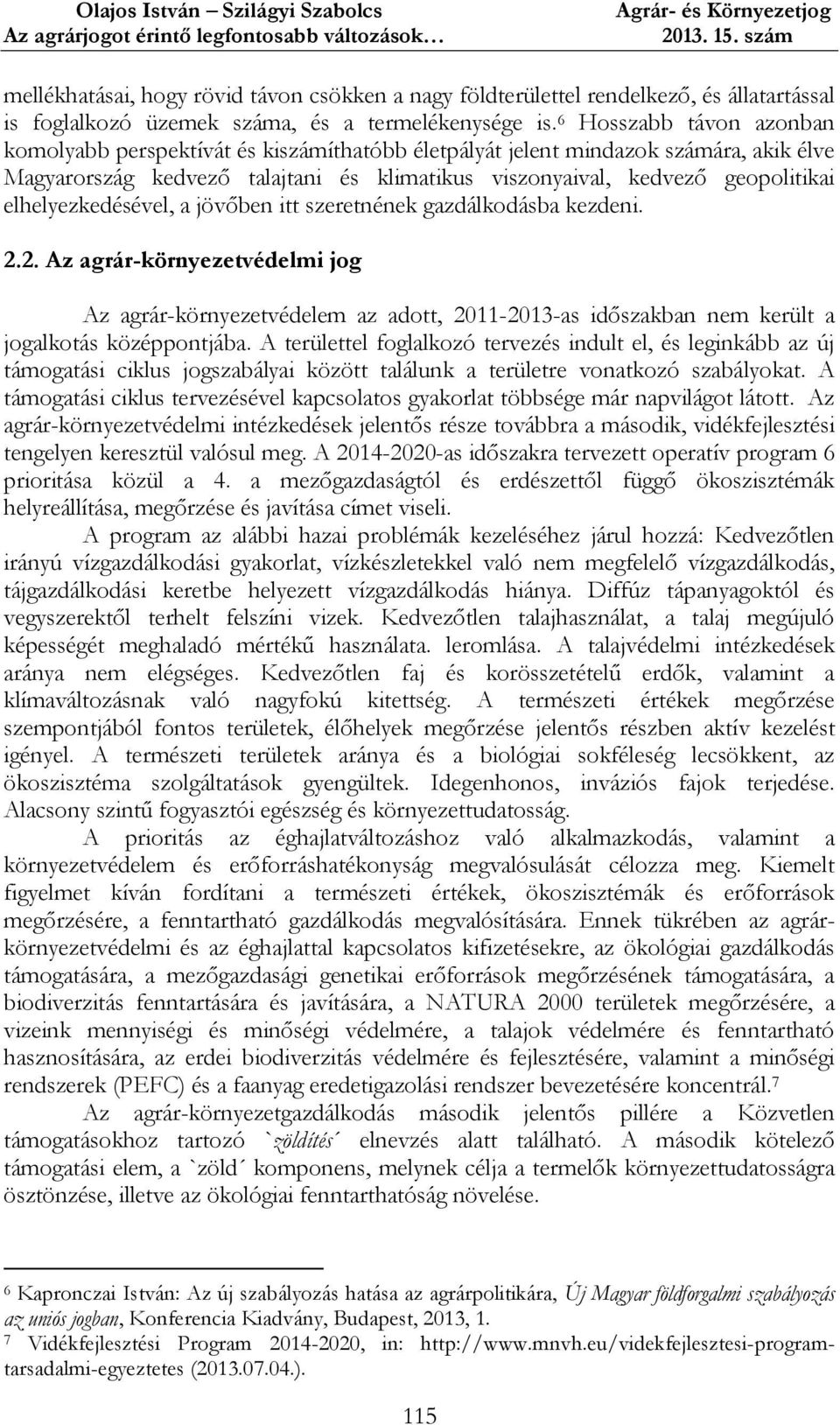 elhelyezkedésével, a jövőben itt szeretnének gazdálkodásba kezdeni. 2.2. Az agrár-környezetvédelmi jog Az agrár-környezetvédelem az adott, 2011-2013-as időszakban nem került a jogalkotás középpontjába.