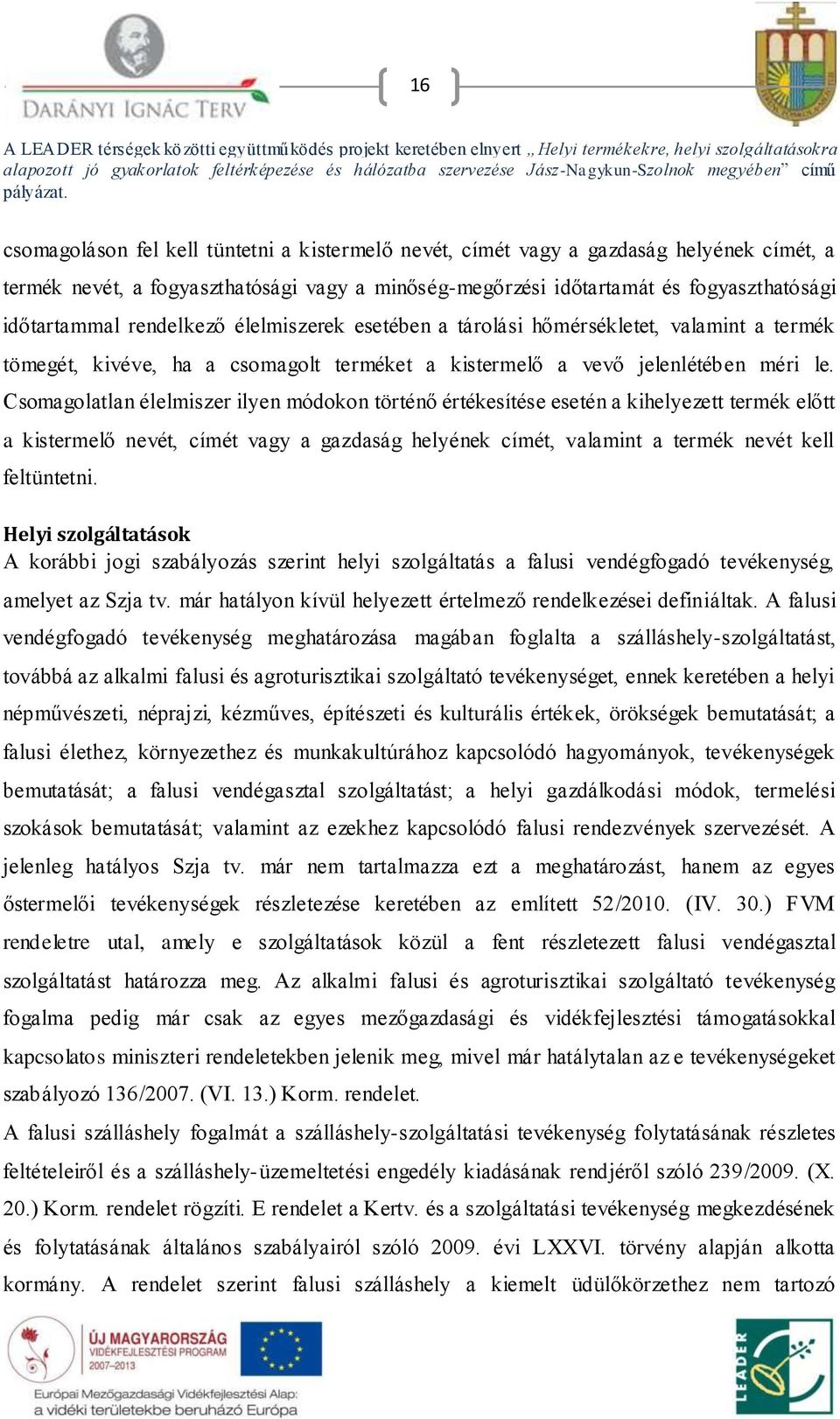 Csomagolatlan élelmiszer ilyen módokon történő értékesítése esetén a kihelyezett termék előtt a kistermelő nevét, címét vagy a gazdaság helyének címét, valamint a termék nevét kell feltüntetni.