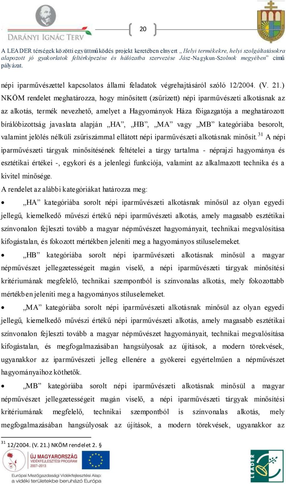 javaslata alapján HA, HB, MA vagy MB kategóriába besorolt, valamint jelölés nélküli zsűriszámmal ellátott népi iparművészeti alkotásnak minősít.