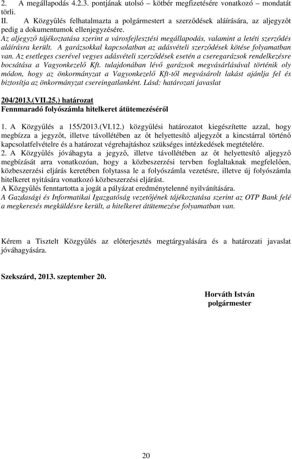 Az aljegyzı tájékoztatása szerint a városfejlesztési megállapodás, valamint a letéti szerzıdés aláírásra került. A garázsokkal kapcsolatban az adásvételi szerzıdések kötése folyamatban van.