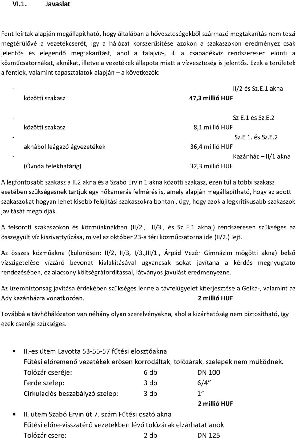 Ezek a területek a fentiek, valamint tapasztalatok alapján a következők: - II/2 és Sz.E.1 akna közötti szakasz 47,3 millió HUF - Sz E.1 és Sz.E.2 közötti szakasz 8,1 millió HUF - Sz.E 1. és Sz.E.2 aknából leágazó ágvezetékek 36,4 millió HUF - Kazánház II/1 akna (Óvoda telekhatárig) 32,3 millió HUF A legfontosabb szakasz a II.