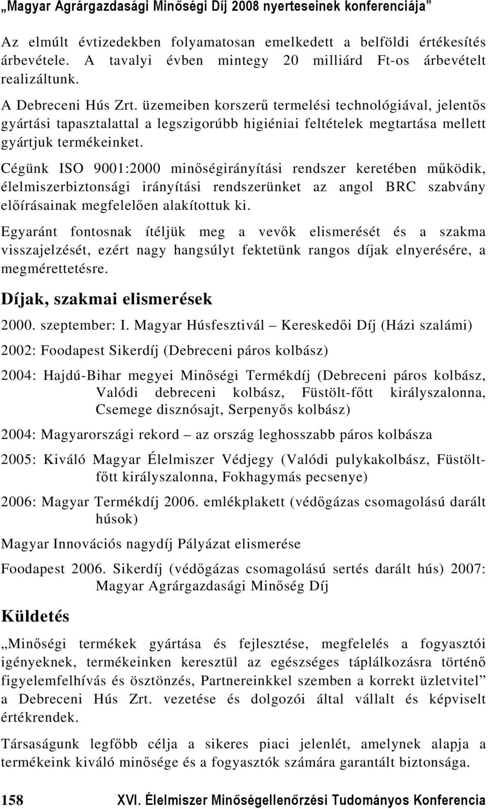 Cégünk ISO 9001:2000 minőségirányítási rendszer keretében működik, élelmiszerbiztonsági irányítási rendszerünket az angol BRC szabvány előírásainak megfelelően alakítottuk ki.