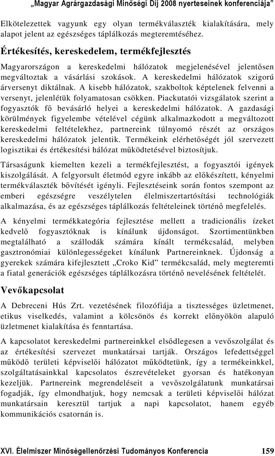 A kisebb hálózatok, szakboltok képtelenek felvenni a versenyt, jelenlétük folyamatosan csökken. Piackutatói vizsgálatok szerint a fogyasztók fő bevásárló helyei a kereskedelmi hálózatok.