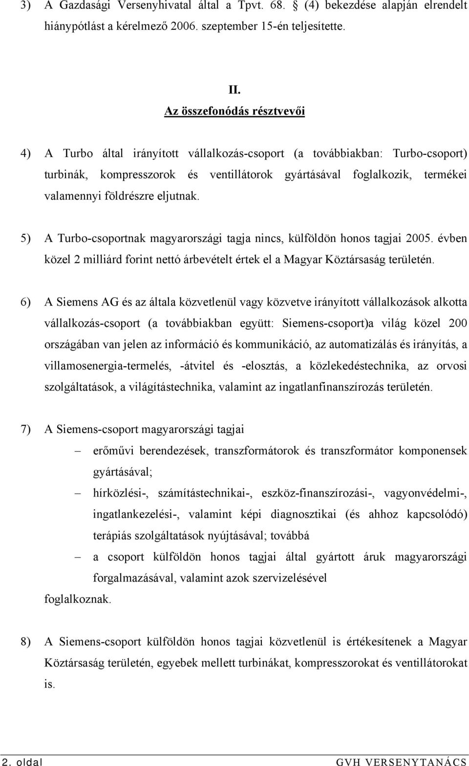 földrészre eljutnak. 5) A Turbo-csoportnak magyarországi tagja nincs, külföldön honos tagjai 2005. évben közel 2 milliárd forint nettó árbevételt értek el a Magyar Köztársaság területén.