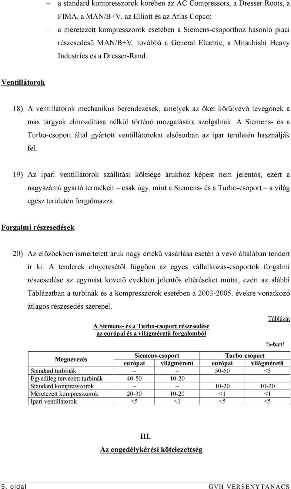 Ventillátorok 18) A ventillátorok mechanikus berendezések, amelyek az őket körülvevő levegőnek a más tárgyak elmozdítása nélkül történő mozgatására szolgálnak.