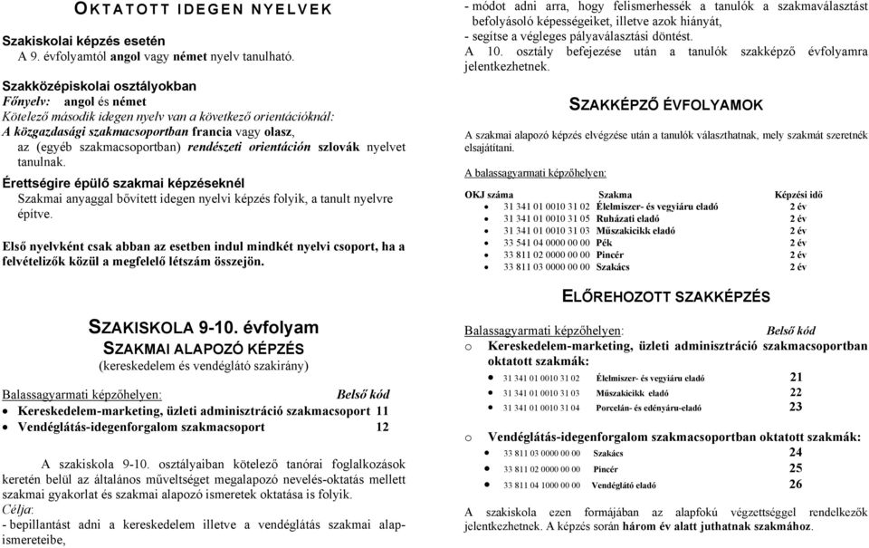 rendészeti orientáción szlovák nyelvet tanulnak. Érettségire épülő szakmai képzéseknél Szakmai anyaggal bővített idegen nyelvi képzés folyik, a tanult nyelvre építve.