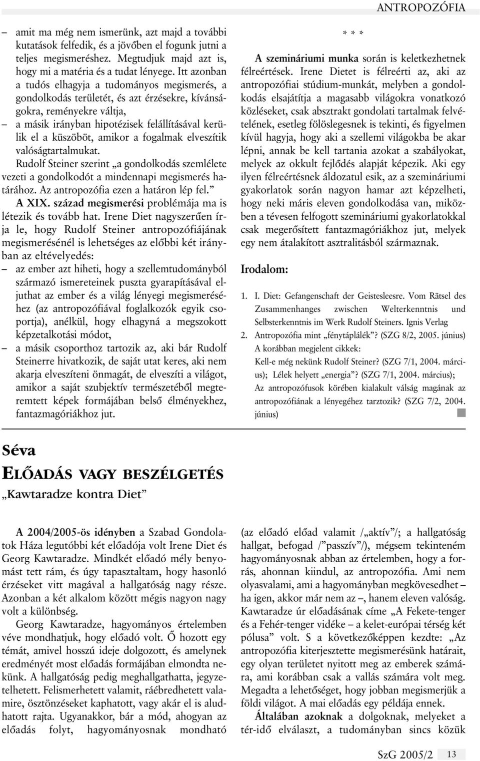 amikor a fogalmak elveszítik valóságtartalmukat. Rudolf Steiner szerint a gondolkodás szemlélete vezeti a gondolkodót a mindennapi megismerés határához. Az antropozófia ezen a határon lép fel. A XIX.