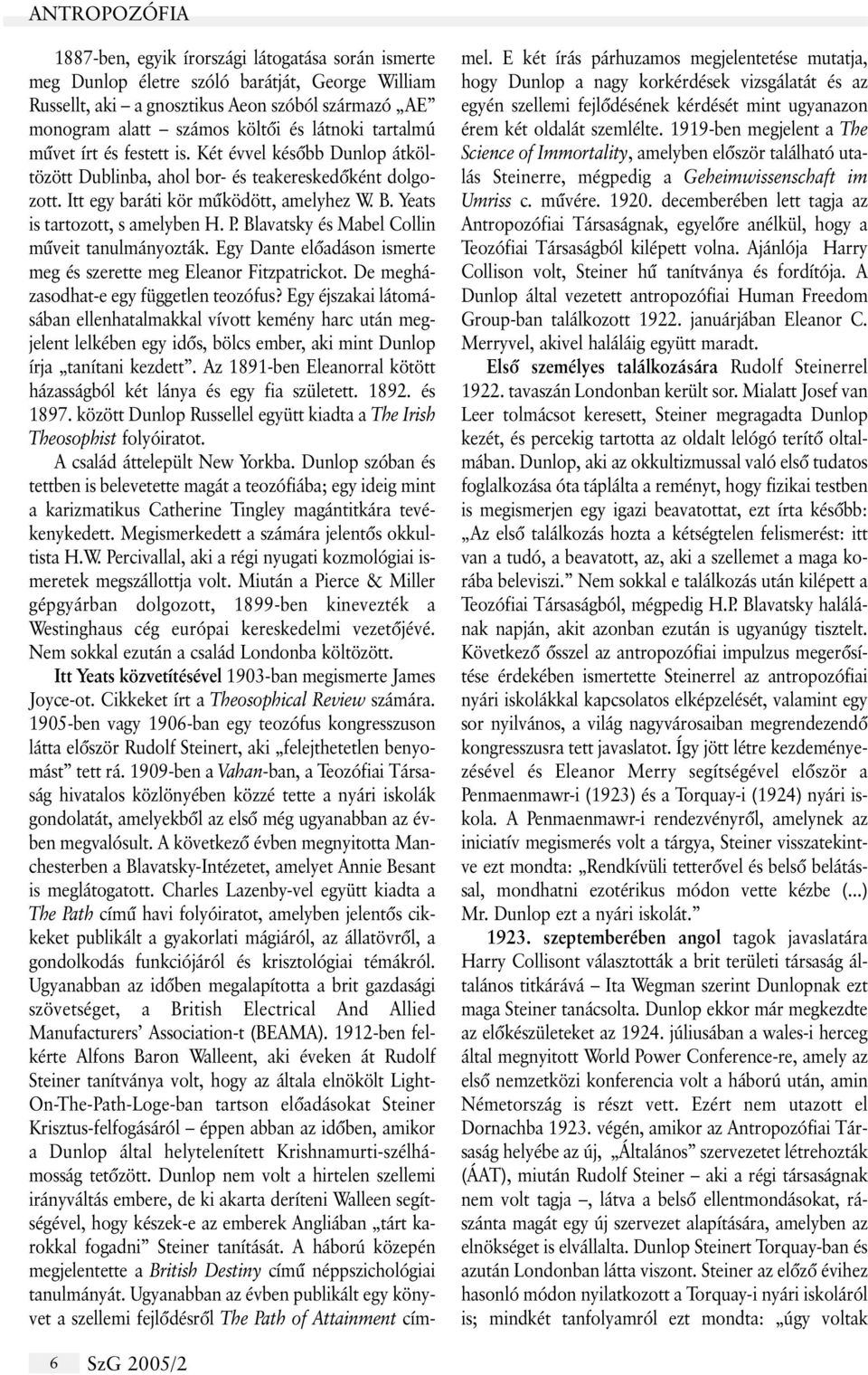 Yeats is tartozott, s amelyben H. P. Blavatsky és Mabel Collin mûveit tanulmányozták. Egy Dante elõadáson ismerte meg és szerette meg Eleanor Fitzpatrickot. De megházasodhat-e egy független teozófus?