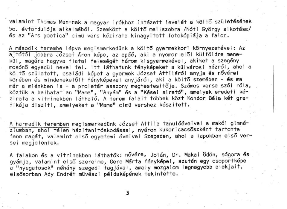 A másodi к terembe lépve megismerkedünk a költő gyermekkori környezetével: Az ajtótól jobbra József Äron képe, az apáé, aki a nyomor elől külföldre menekül, magára hagyva fiatal feleségét három