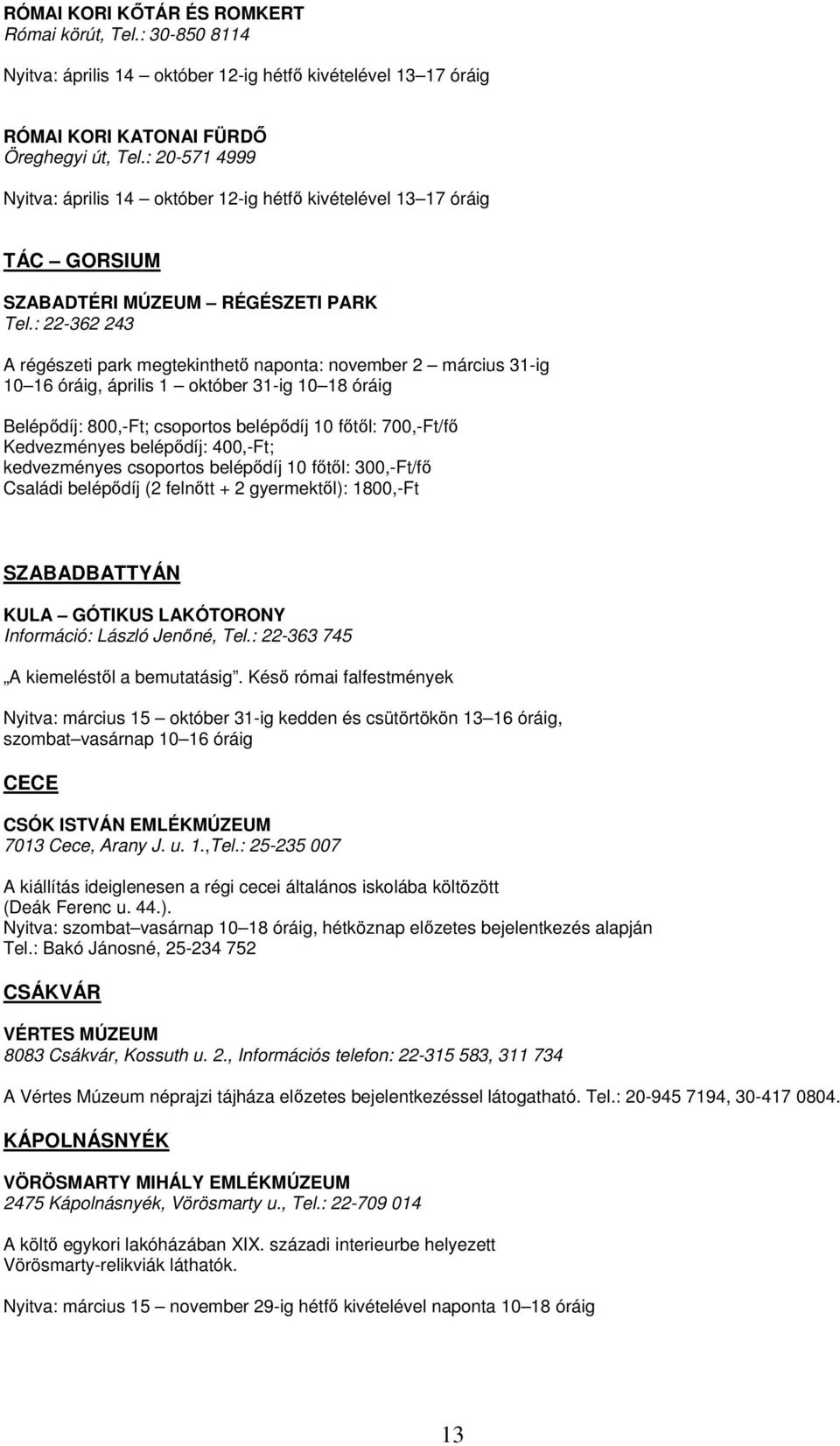 : 22-362 243 A régészeti park megtekinthetı naponta: november 2 március 31-ig 10 16 óráig, április 1 október 31-ig 10 18 óráig Belépıdíj: 800,-Ft; csoportos belépıdíj 10 fıtıl: 700,-Ft/fı