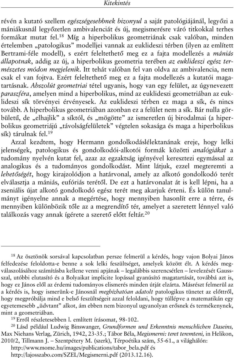 modellezés a mániás állapotnak, addig az új, a hiperbolikus geometria terében az euklideszi egész természetes módon megjelenik. Itt tehát valóban fel van oldva az ambivalencia, nem csak el van fojtva.