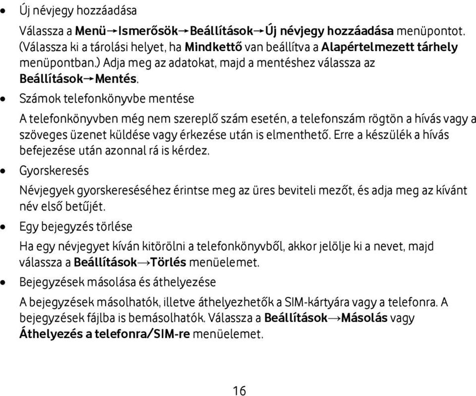 Számok telefonkönyvbe mentése A telefonkönyvben még nem szereplő szám esetén, a telefonszám rögtön a hívás vagy a szöveges üzenet küldése vagy érkezése után is elmenthető.