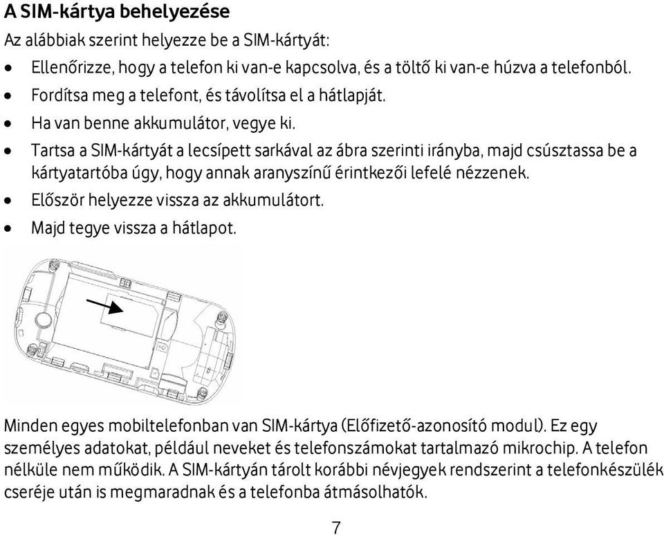 Tartsa a SIM-kártyát a lecsípett sarkával az ábra szerinti irányba, majd csúsztassa be a kártyatartóba úgy, hogy annak aranyszínű érintkezői lefelé nézzenek. Először helyezze vissza az akkumulátort.