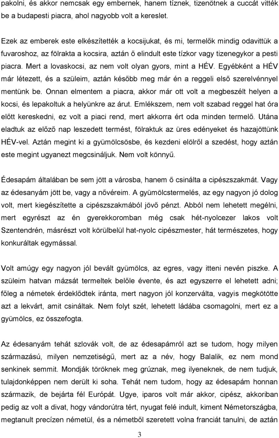 Mert a lovaskocsi, az nem volt olyan gyors, mint a HÉV. Egyébként a HÉV már létezett, és a szüleim, aztán később meg már én a reggeli első szerelvénnyel mentünk be.