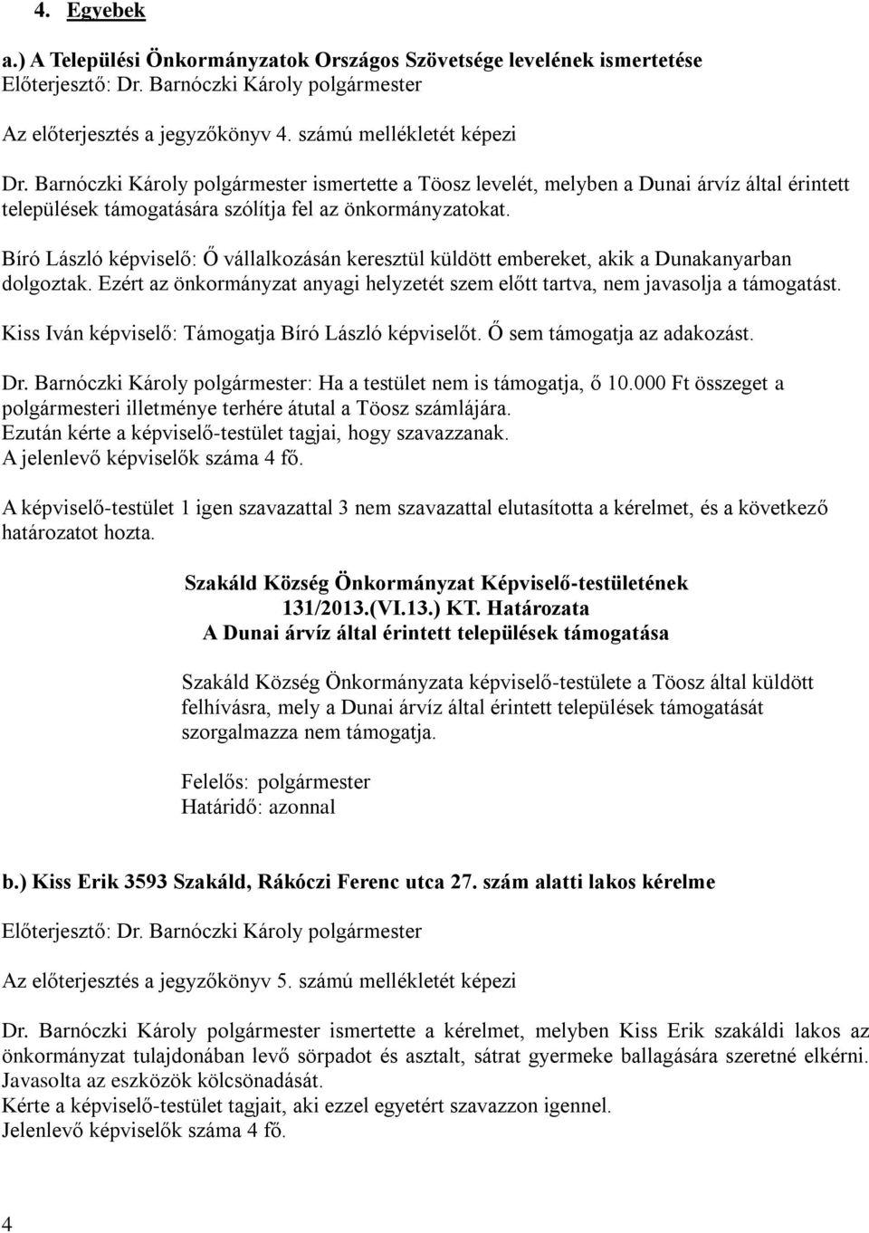 Bíró László képviselő: Ő vállalkozásán keresztül küldött embereket, akik a Dunakanyarban dolgoztak. Ezért az önkormányzat anyagi helyzetét szem előtt tartva, nem javasolja a támogatást.