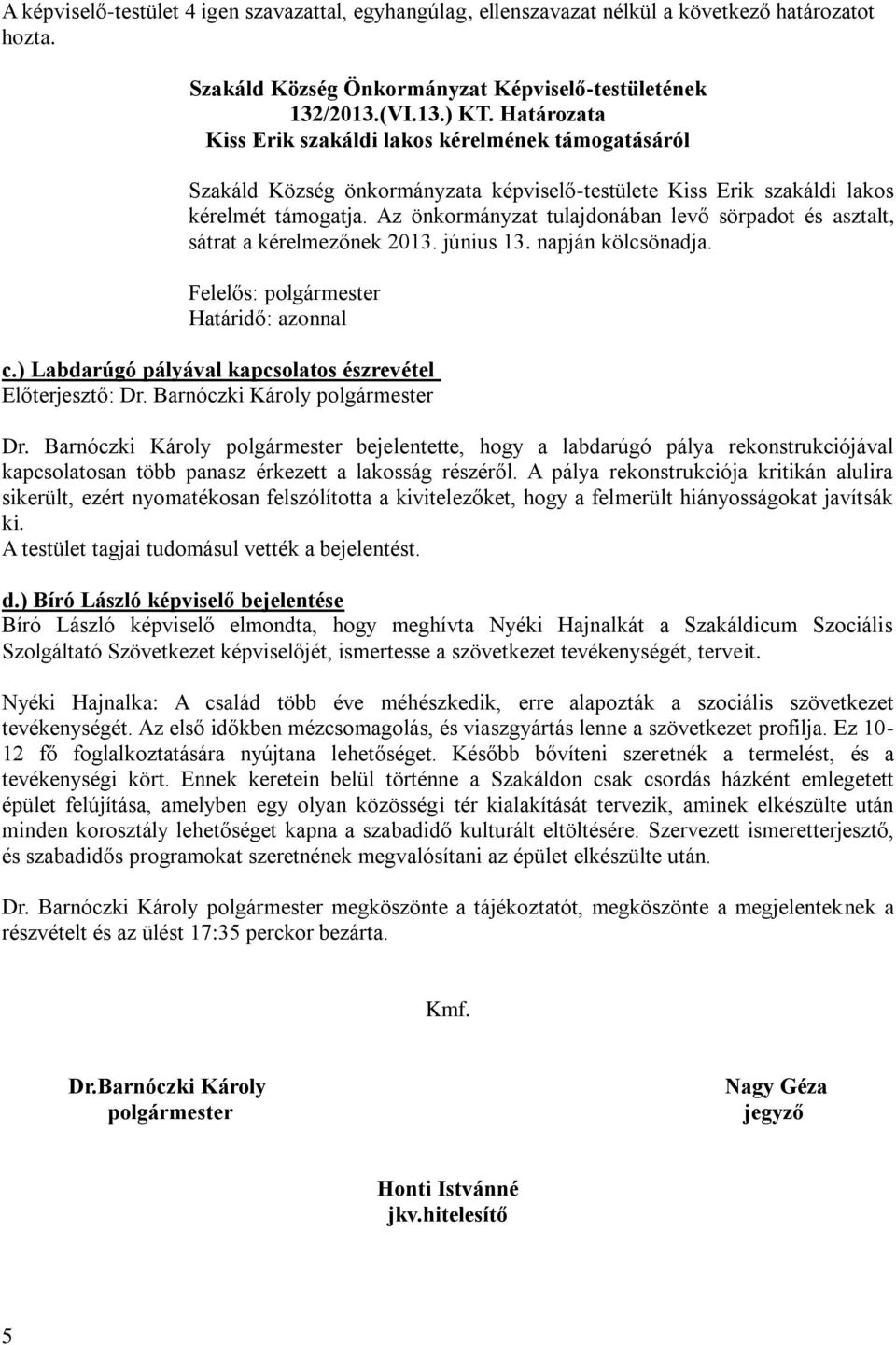 Az önkormányzat tulajdonában levő sörpadot és asztalt, sátrat a kérelmezőnek 2013. június 13. napján kölcsönadja. Határidő: azonnal c.) Labdarúgó pályával kapcsolatos észrevétel Dr.