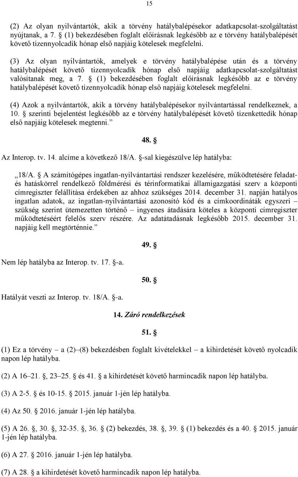 (3) Az olyan nyilvántartók, amelyek e törvény hatálybalépése után és a törvény hatálybalépését követő tizennyolcadik hónap első napjáig adatkapcsolat-szolgáltatást valósítanak meg, a 7.