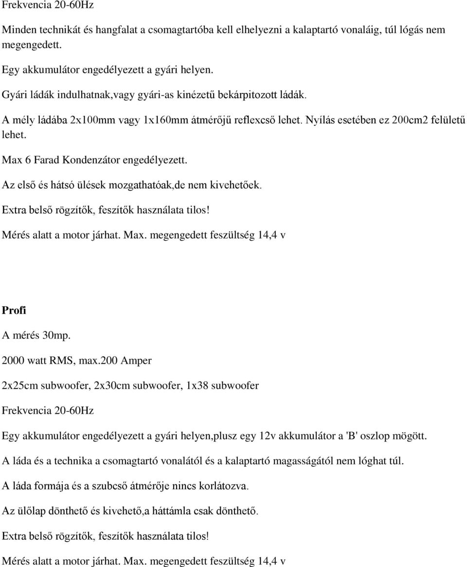 Max 6 Farad Kondenzátor engedélyezett. Az első és hátsó ülések mozgathatóak,de nem kivehetőek. Extra belső rögzítők, feszítők használata tilos! Mérés alatt a motor járhat. Max.