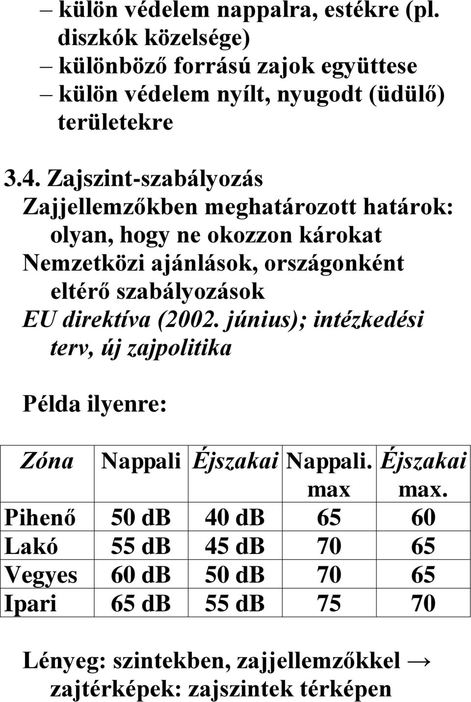 szabályozások EU direktíva (2002. június); intézkedési terv, új zajpolitika Példa ilyenre: Zóna Nappali Éjszakai Nappali. Éjszakai max max.