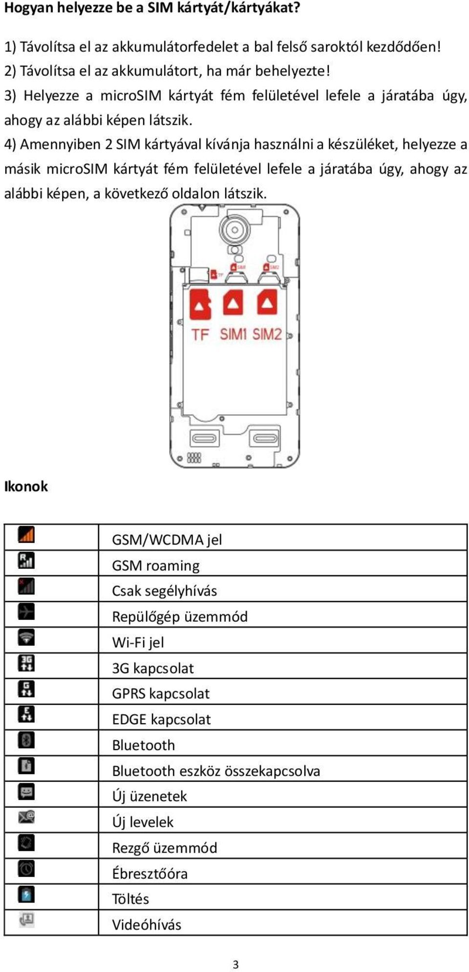 4) Amennyiben 2 SIM kártyával kívánja használni a készüléket, helyezze a másik microsim kártyát fém felületével lefele a járatába úgy, ahogy az alábbi képen, a következő