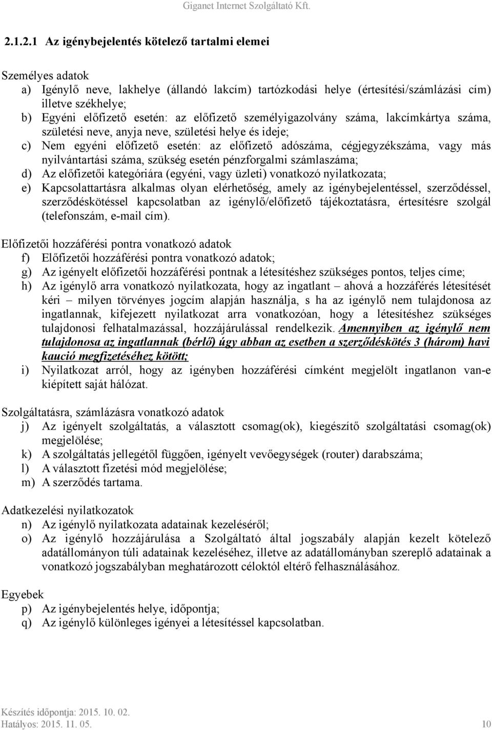 más nyilvántartási száma, szükség esetén pénzforgalmi számlaszáma; d) Az előfizetői kategóriára (egyéni, vagy üzleti) vonatkozó nyilatkozata; e) Kapcsolattartásra alkalmas olyan elérhetőség, amely az