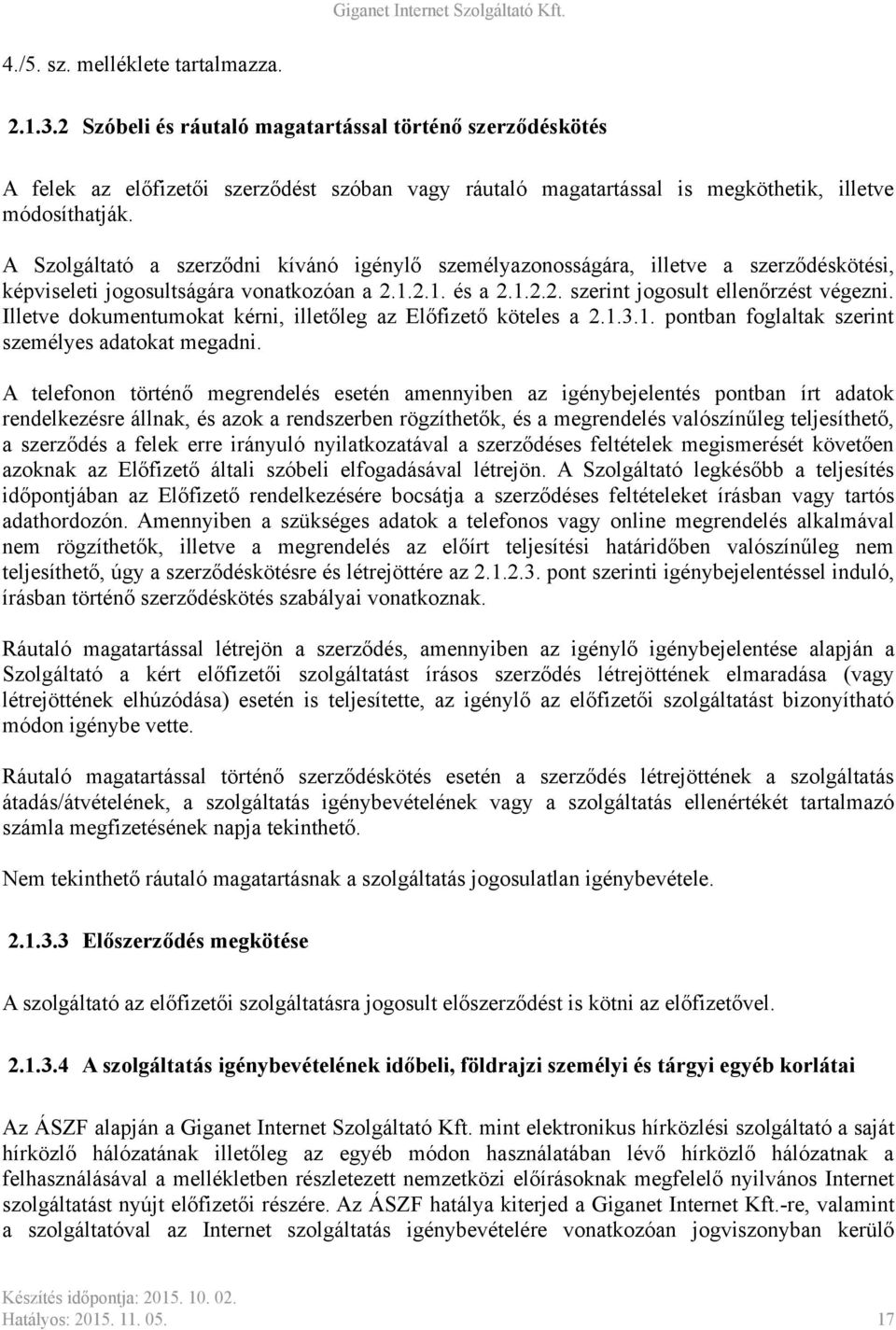 A Szolgáltató a szerződni kívánó igénylő személyazonosságára, illetve a szerződéskötési, képviseleti jogosultságára vonatkozóan a 2.1.2.1. és a 2.1.2.2. szerint jogosult ellenőrzést végezni.