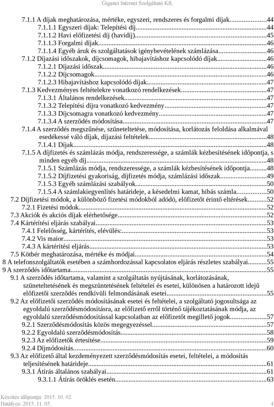 ..47 7.1.3 Kedvezményes feltételekre vonatkozó rendelkezések...47 7.1.3.1 Általános rendelkezések...47 7.1.3.2 Telepítési díjra vonatkozó kedvezmény...47 7.1.3.3 Díjcsomagra vonatkozó kedvezmény...47 7.1.3.4 A szerződés módosítása.