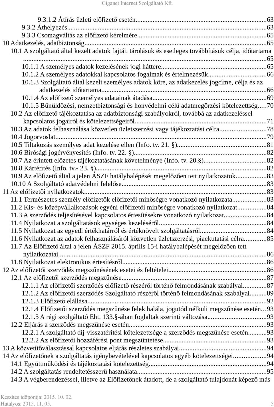 ..66 10.1.3 Szolgáltató által kezelt személyes adatok köre, az adatkezelés jogcíme, célja és az adatkezelés időtartama...66 10.1.4 Az előfizető személyes adatainak átadása...69 10.1.5 Bűnüldözési, nemzetbiztonsági és honvédelmi célú adatmegőrzési kötelezettség.