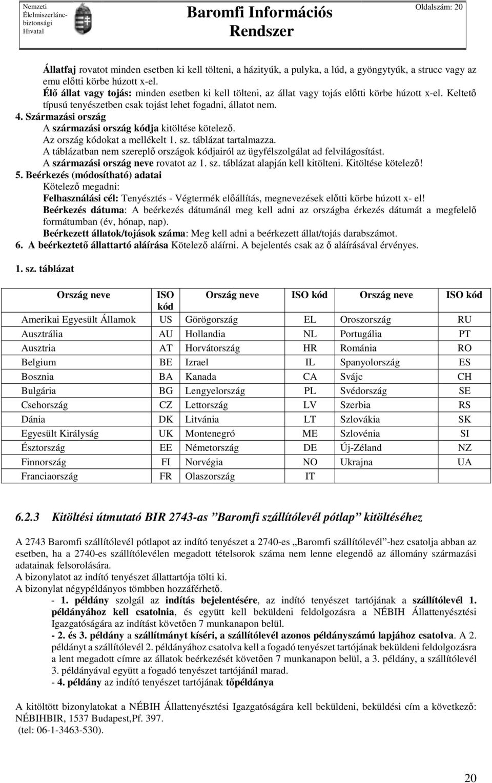 Származási ország A származási ország kódja kitöltése kötelező. Az ország kódokat a mellékelt 1. sz. táblázat tartalmazza.