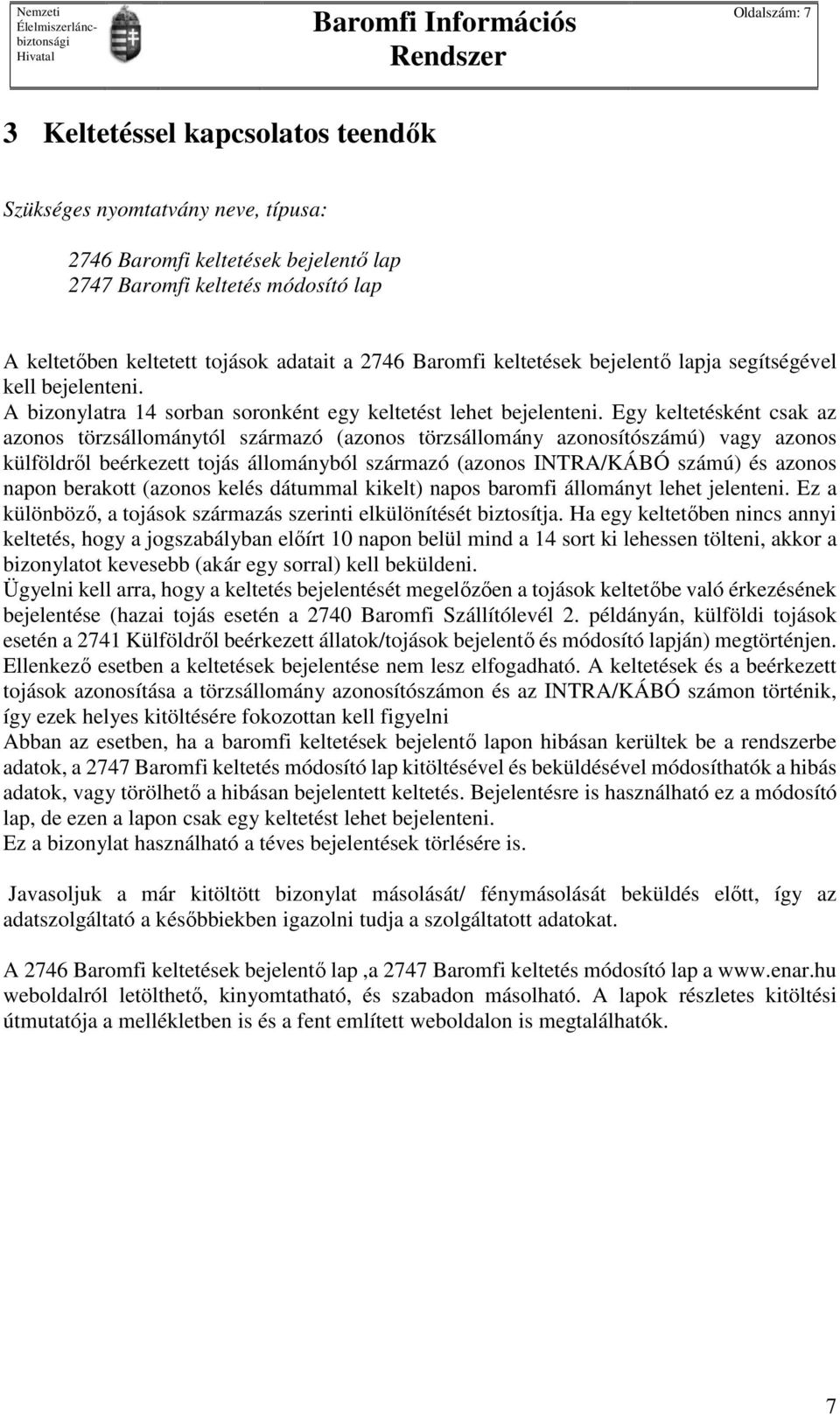 Egy keltetésként csak az azonos törzsállománytól származó (azonos törzsállomány azonosítószámú) vagy azonos külföldről beérkezett tojás állományból származó (azonos INTRA/KÁBÓ számú) és azonos napon